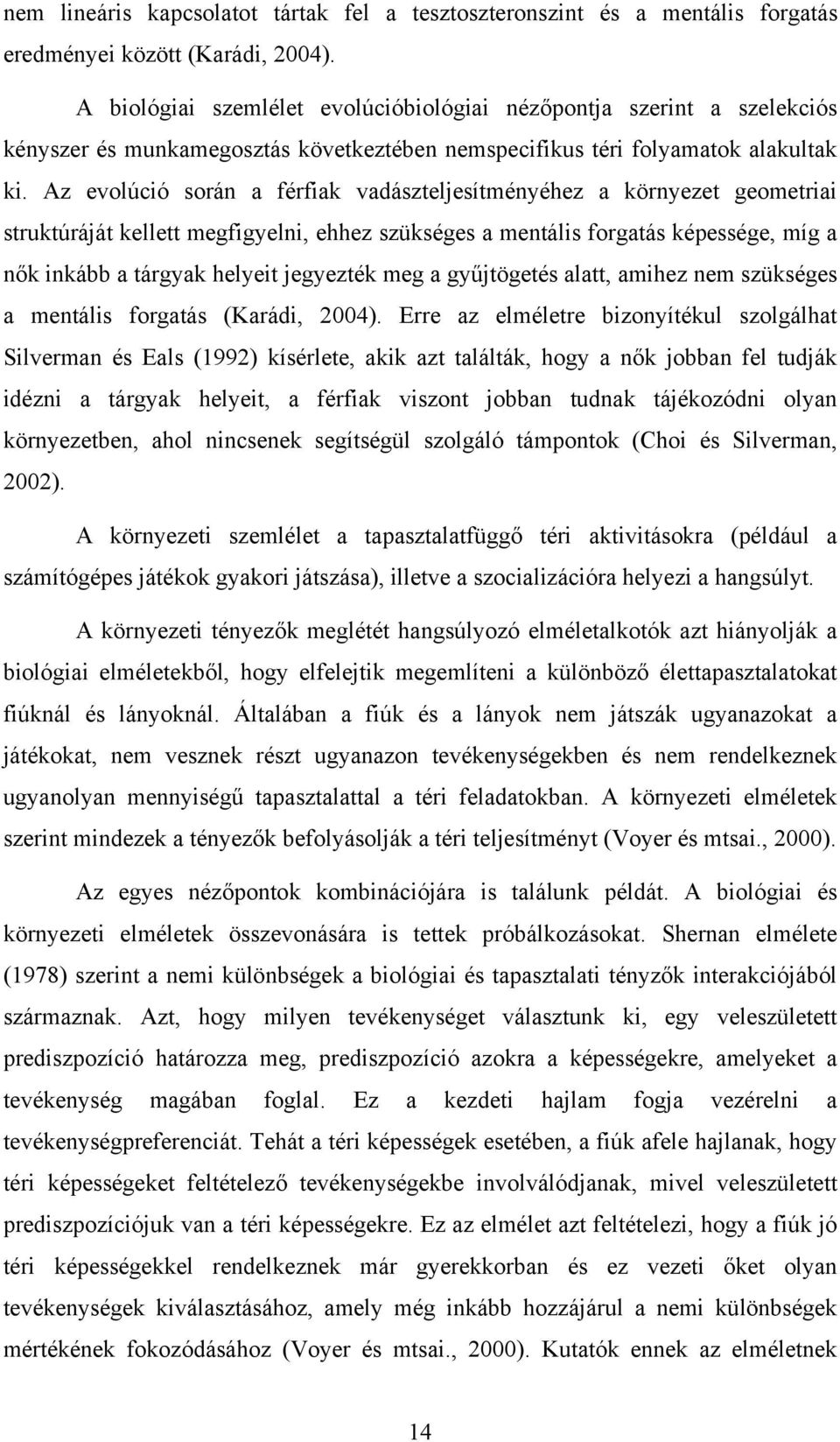 Az evolúció során a férfiak vadászteljesítményéhez a környezet geometriai struktúráját kellett megfigyelni, ehhez szükséges a mentális forgatás képessége, míg a nők inkább a tárgyak helyeit jegyezték
