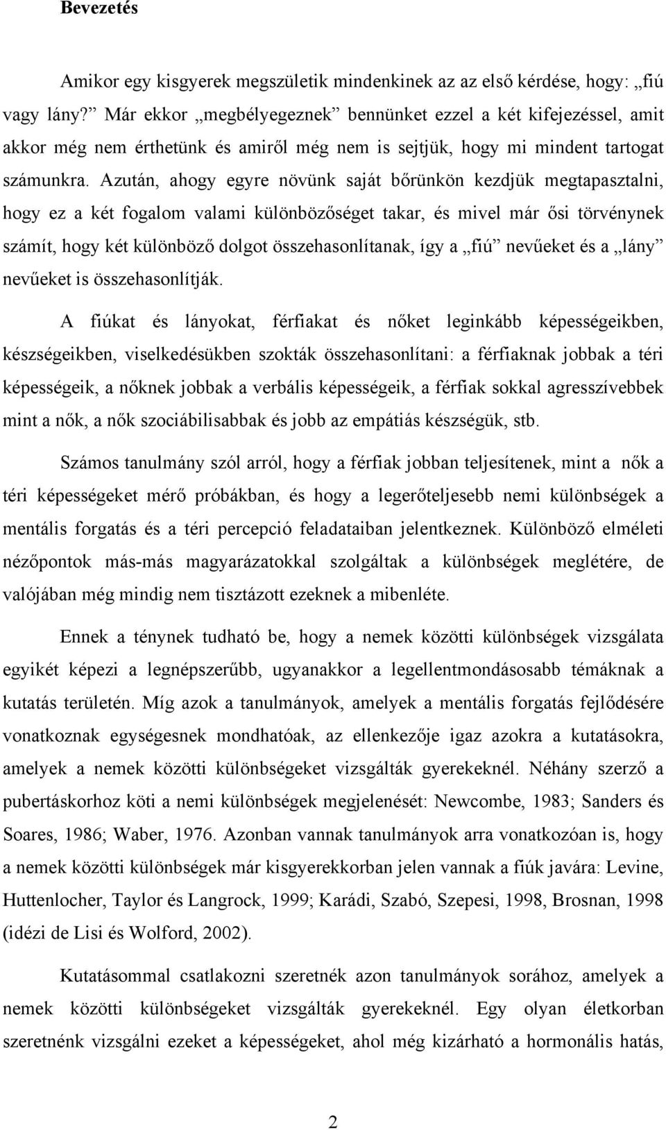 Azután, ahogy egyre növünk saját bőrünkön kezdjük megtapasztalni, hogy ez a két fogalom valami különbözőséget takar, és mivel már ősi törvénynek számít, hogy két különböző dolgot összehasonlítanak,