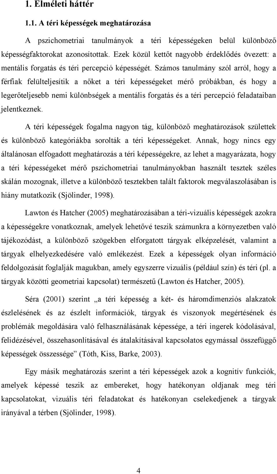Számos tanulmány szól arról, hogy a férfiak felülteljesítik a nőket a téri képességeket mérő próbákban, és hogy a legerőteljesebb nemi különbségek a mentális forgatás és a téri percepció feladataiban