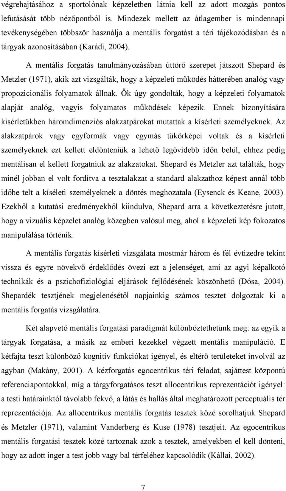 A mentális forgatás tanulmányozásában úttörő szerepet játszott Shepard és Metzler (1971), akik azt vizsgálták, hogy a képzeleti működés hátterében analóg vagy propozicionális folyamatok állnak.