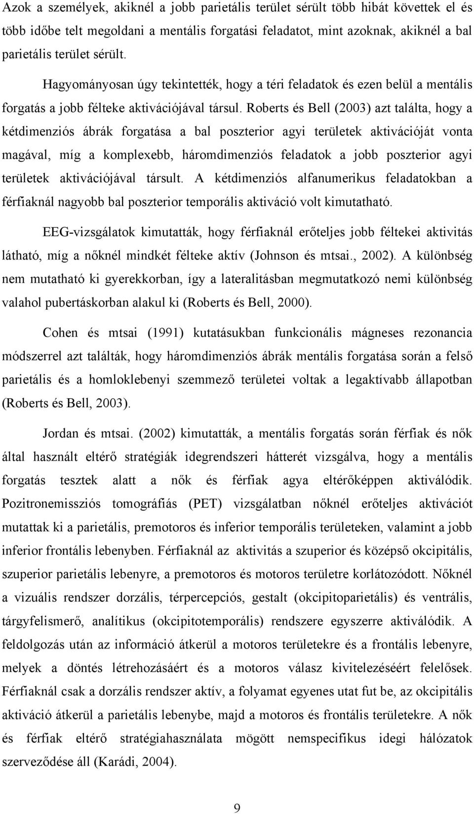 Roberts és Bell (2003) azt találta, hogy a kétdimenziós ábrák forgatása a bal poszterior agyi területek aktivációját vonta magával, míg a komplexebb, háromdimenziós feladatok a jobb poszterior agyi