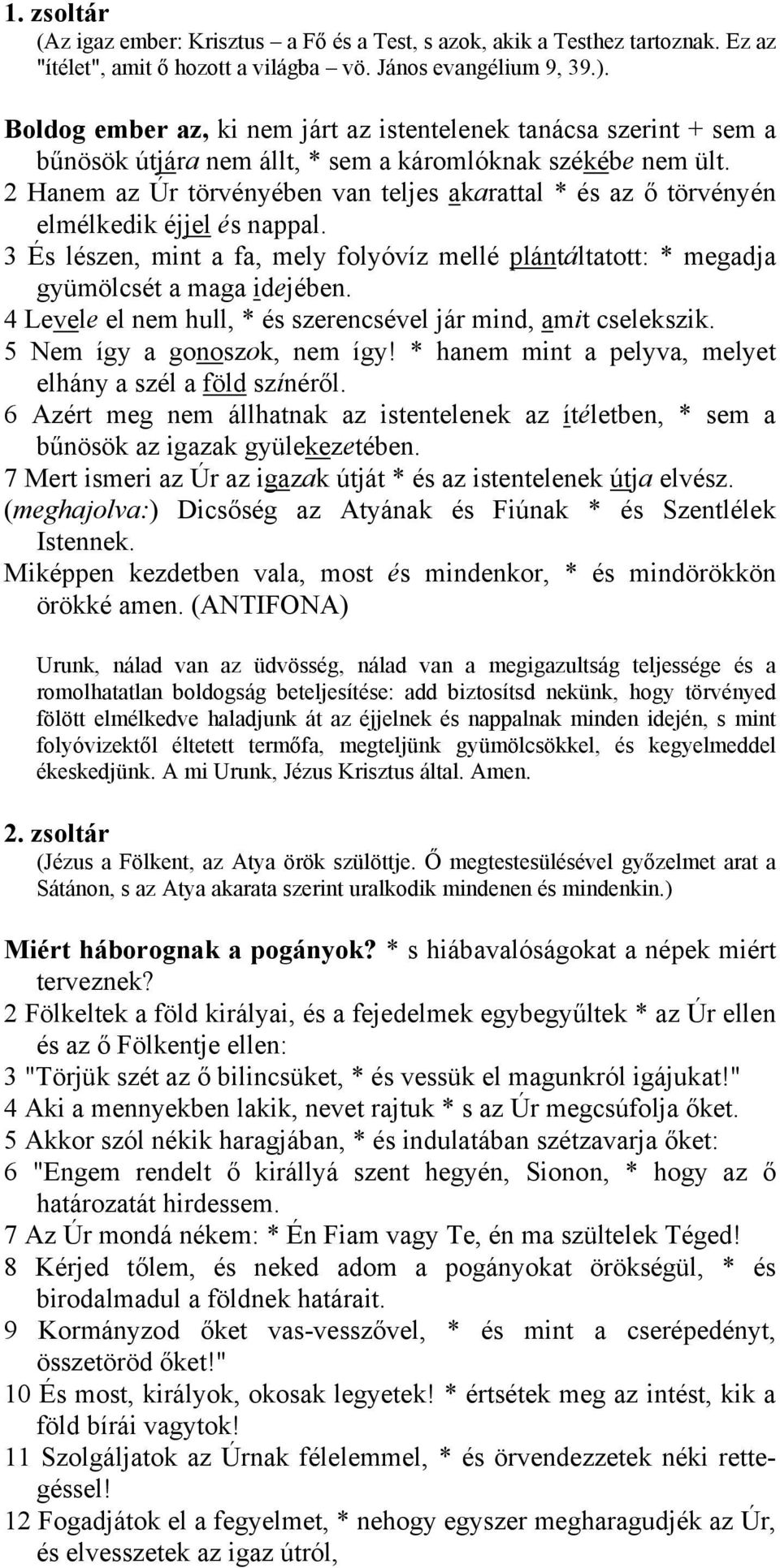 2 Hanem az Úr törvényében van teljes akarattal * és az ő törvényén elmélkedik éjjel és nappal. 3 És lészen, mint a fa, mely folyóvíz mellé plántáltatott: * megadja gyümölcsét a maga idejében.