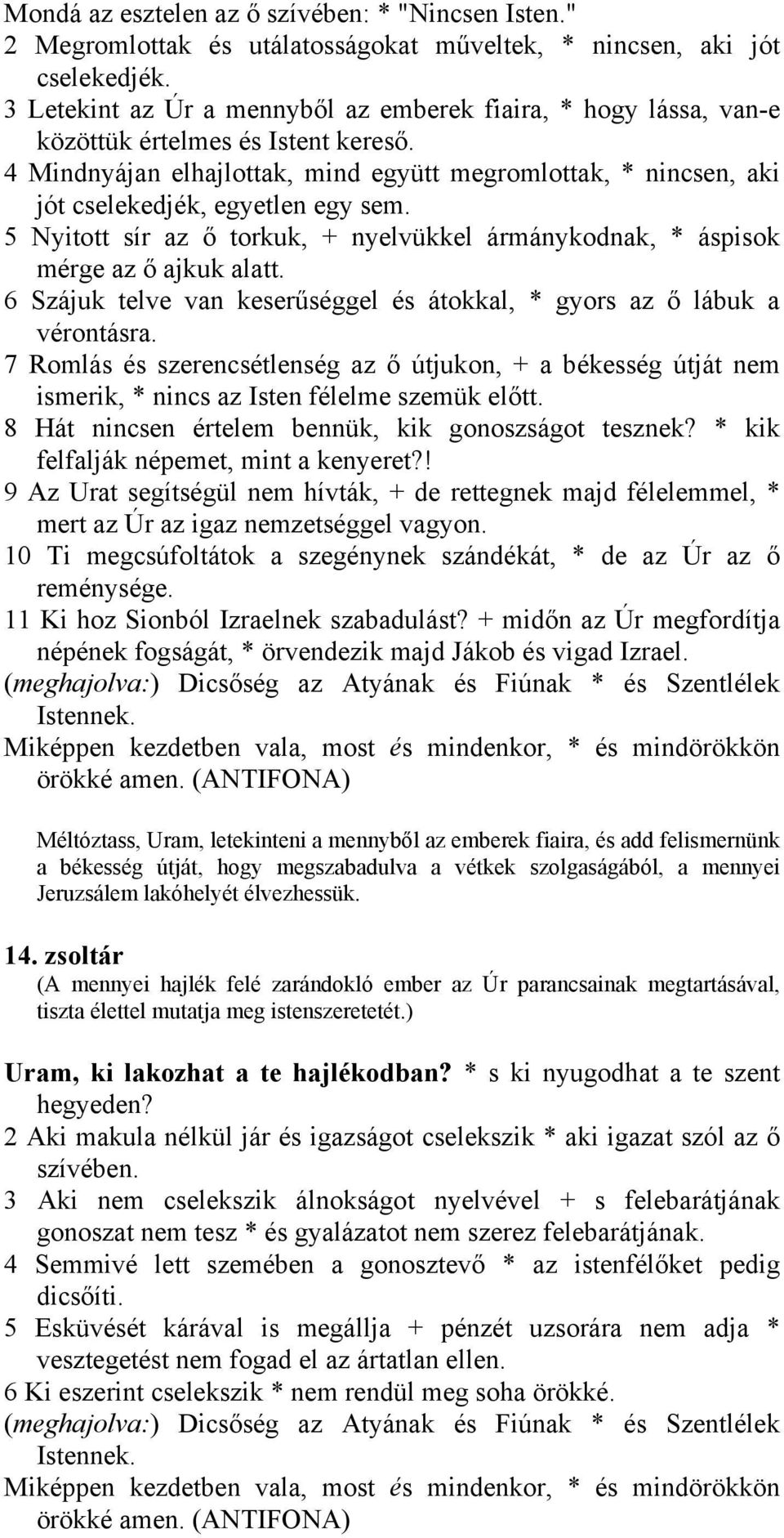 4 Mindnyájan elhajlottak, mind együtt megromlottak, * nincsen, aki jót cselekedjék, egyetlen egy sem. 5 Nyitott sír az ő torkuk, + nyelvükkel ármánykodnak, * áspisok mérge az ő ajkuk alatt.