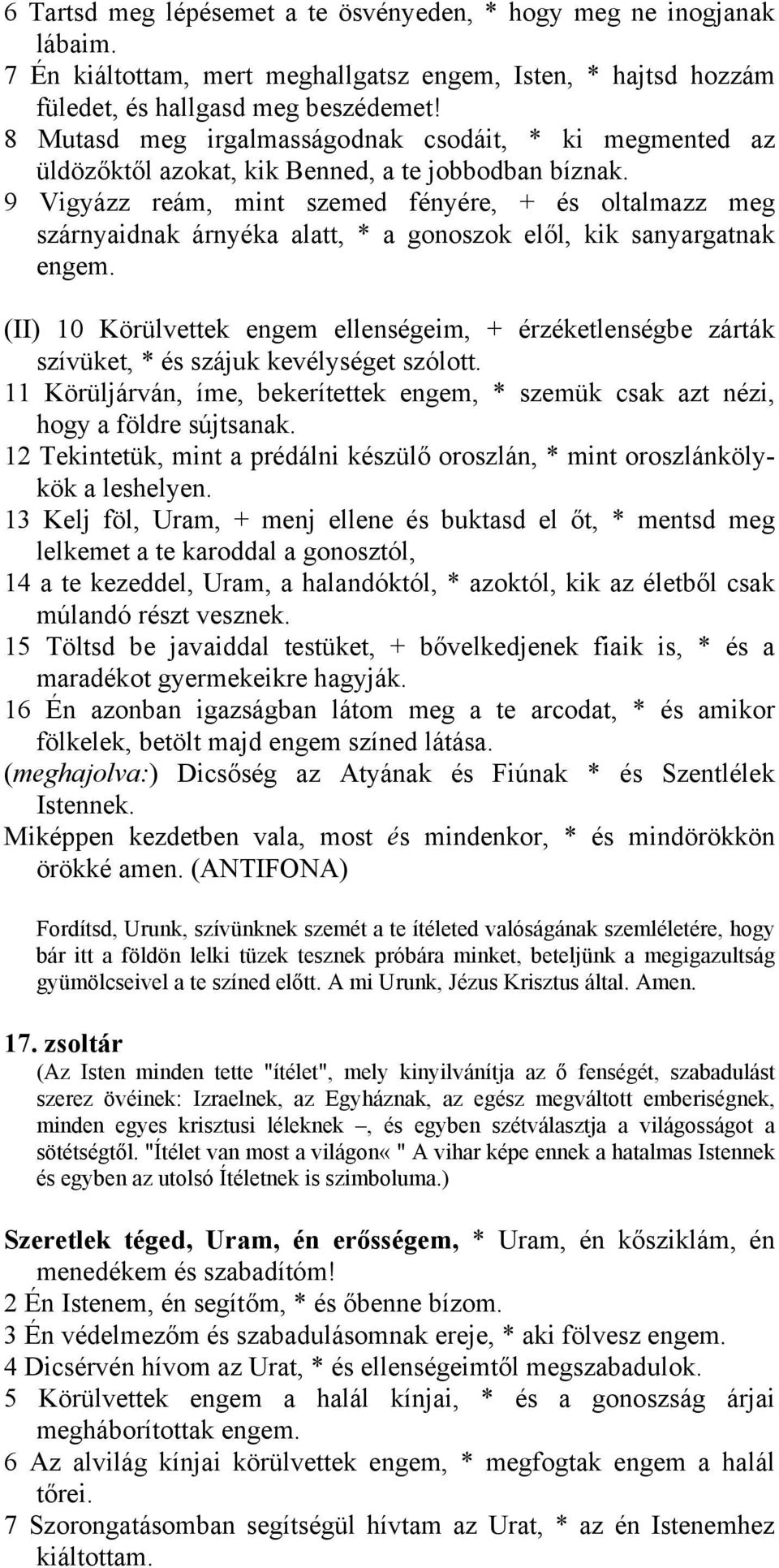 9 Vigyázz reám, mint szemed fényére, + és oltalmazz meg szárnyaidnak árnyéka alatt, * a gonoszok elől, kik sanyargatnak engem.