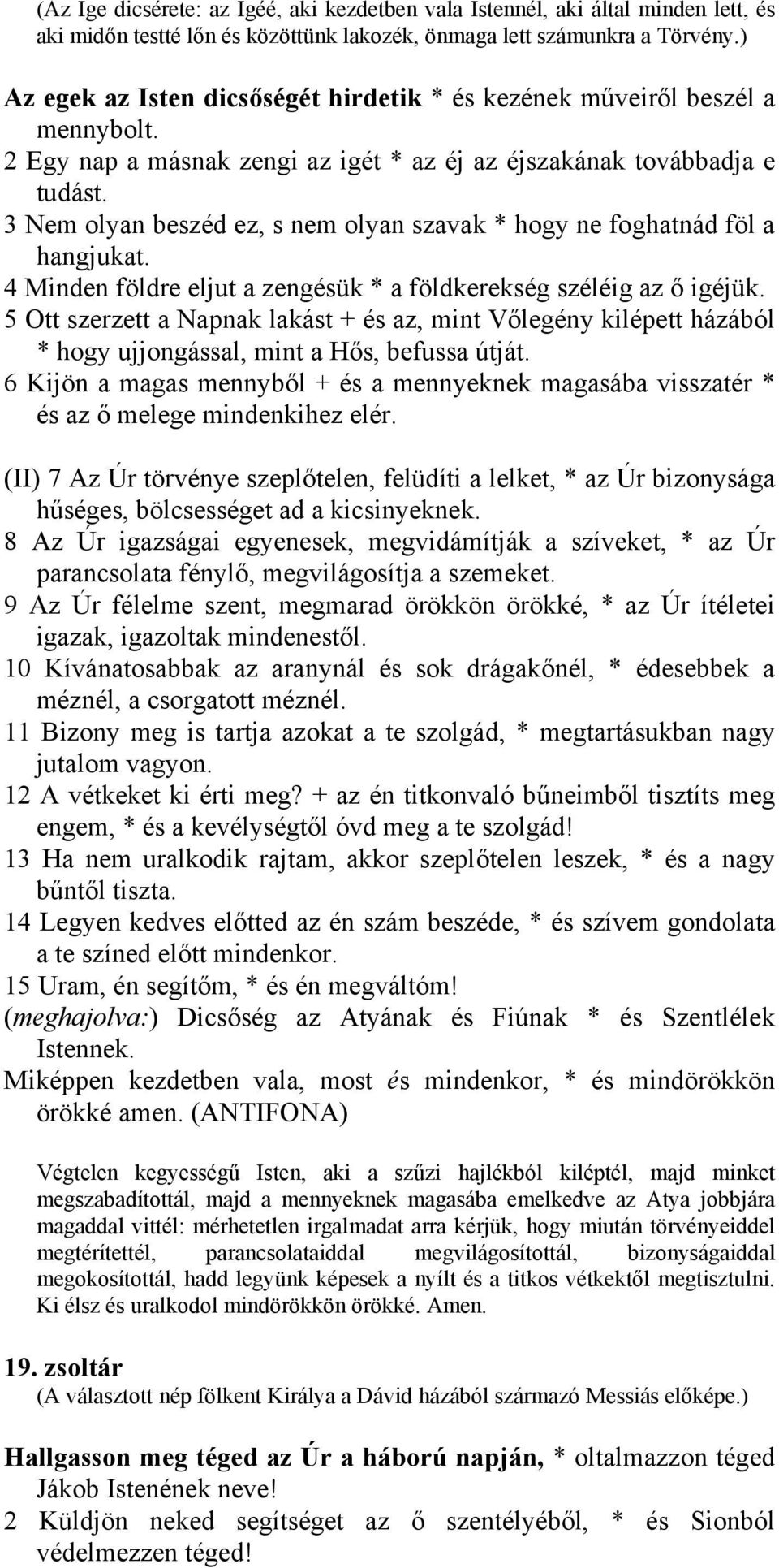 3 Nem olyan beszéd ez, s nem olyan szavak * hogy ne foghatnád föl a hangjukat. 4 Minden földre eljut a zengésük * a földkerekség széléig az ő igéjük.