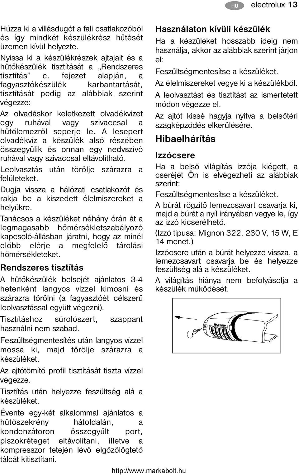 fejezet alapján, a fagyasztókészülék karbantartását, tisztítását pedig az alábbiak szerint végezze: Az olvadáskor keletkezett olvadékvizet egy ruhával vagy szivaccsal a hűtőlemezről seperje le.