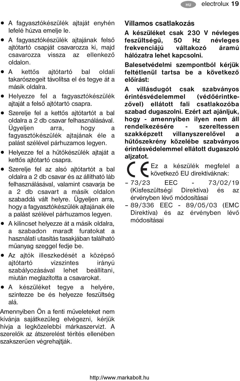 Szerelje fel a kettős ajtótartót a bal oldalra a 2 db csavar felhasználásával. Ügyeljen arra, hogy a fagyasztókészülék ajtajának éle a palást szélével párhuzamos legyen.