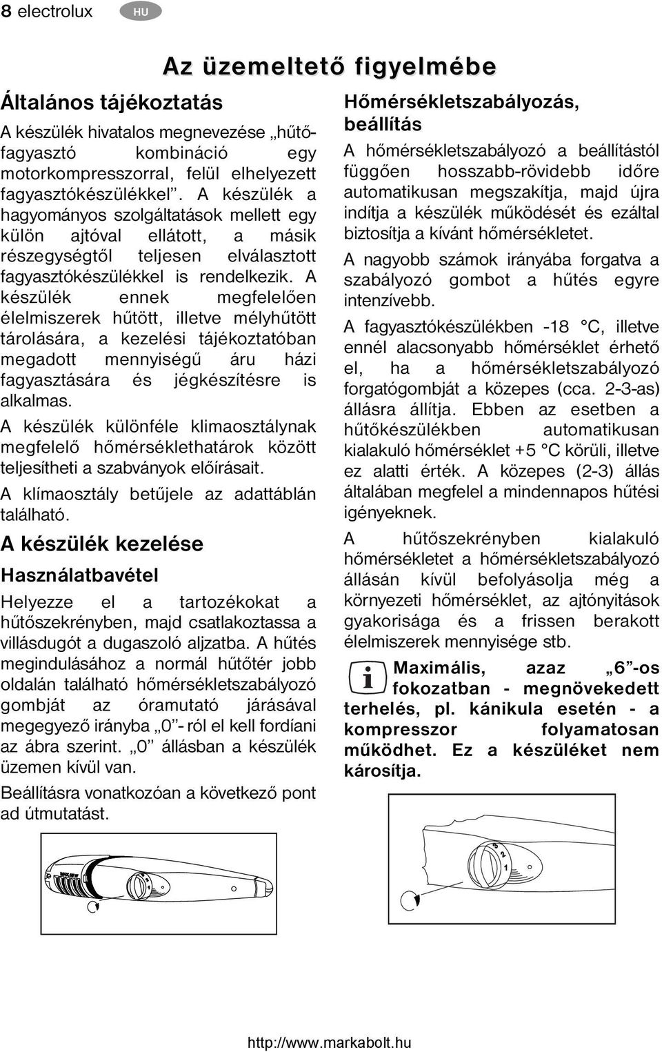 A készülék ennek megfelelően élelmiszerek hűtött, illetve mélyhűtött tárolására, a kezelési tájékoztatóban megadott mennyiségű áru házi fagyasztására és jégkészítésre is alkalmas.