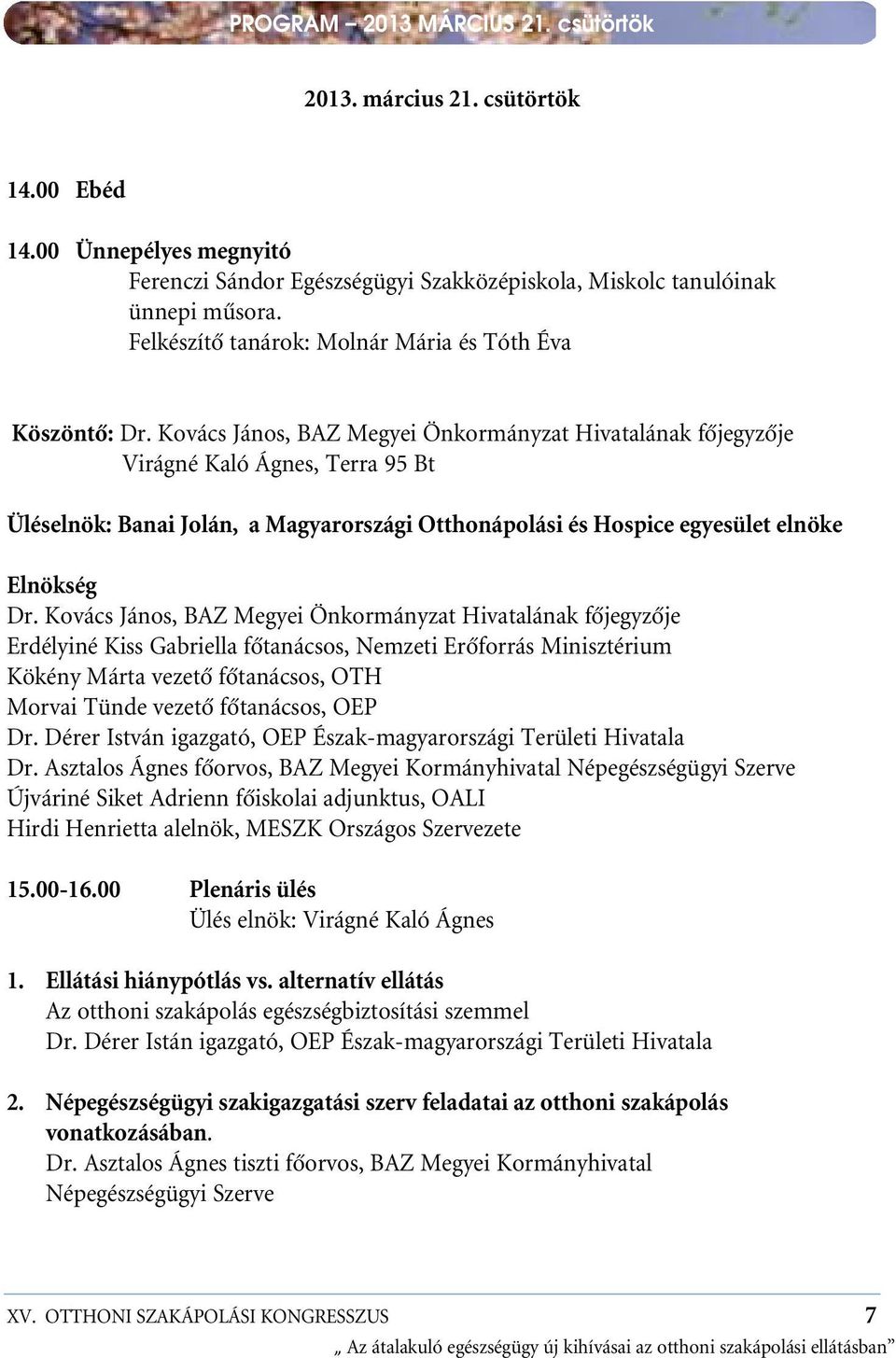 Kovács János, BAZ Megyei Önkormányzat Hivatalának fôjegyzôje Virágné Kaló Ágnes, Terra 95 Bt Üléselnök: Banai Jolán, a Magyarországi Otthonápolási és Hospice egyesület elnöke Elnökség Dr.