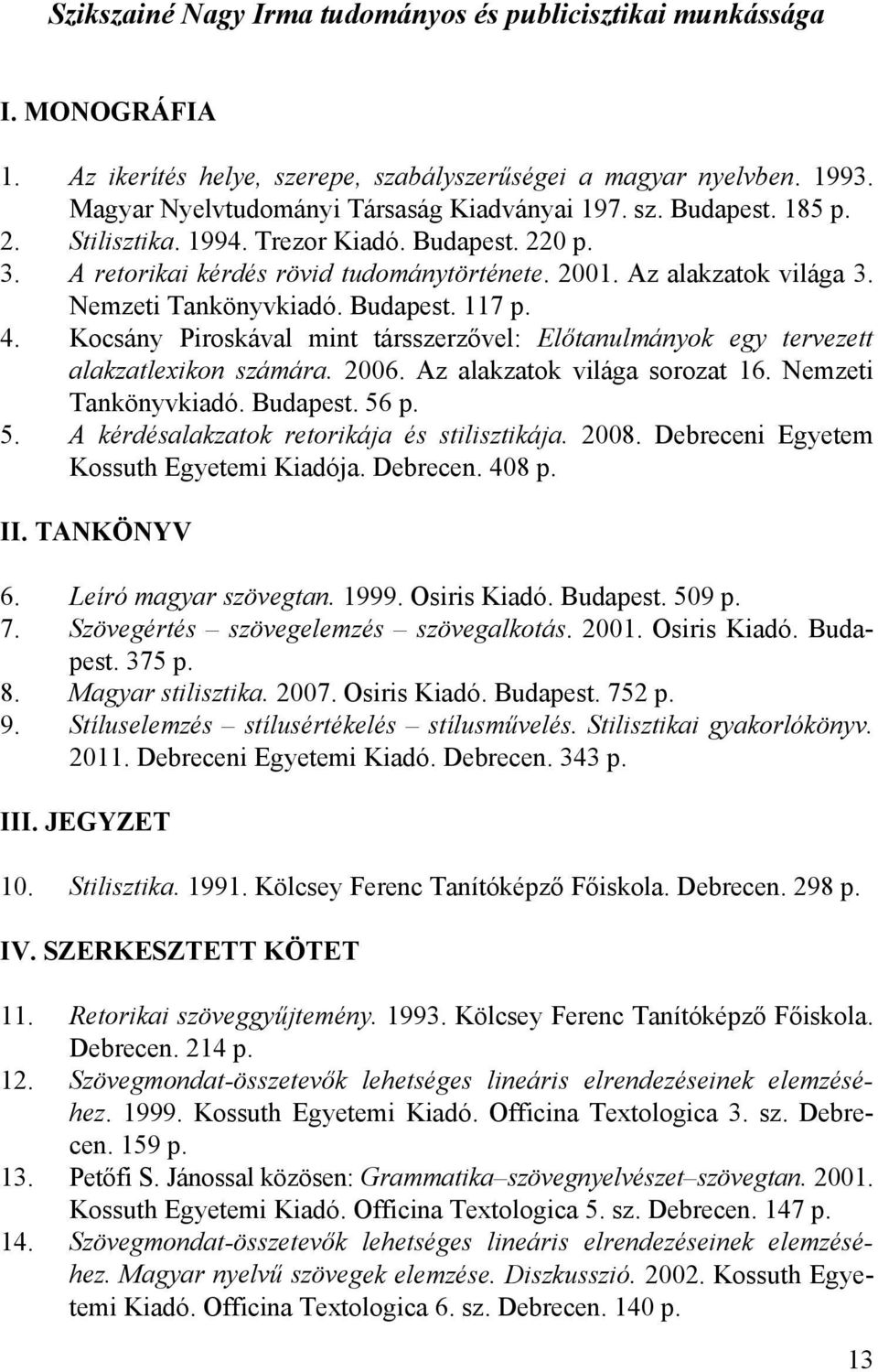 Kocsány Piroskával mint társszerzővel: Előtanulmányok egy tervezett alakzatlexikon számára. 2006. Az alakzatok világa sorozat 16. Nemzeti Tankönyvkiadó. Budapest. 56