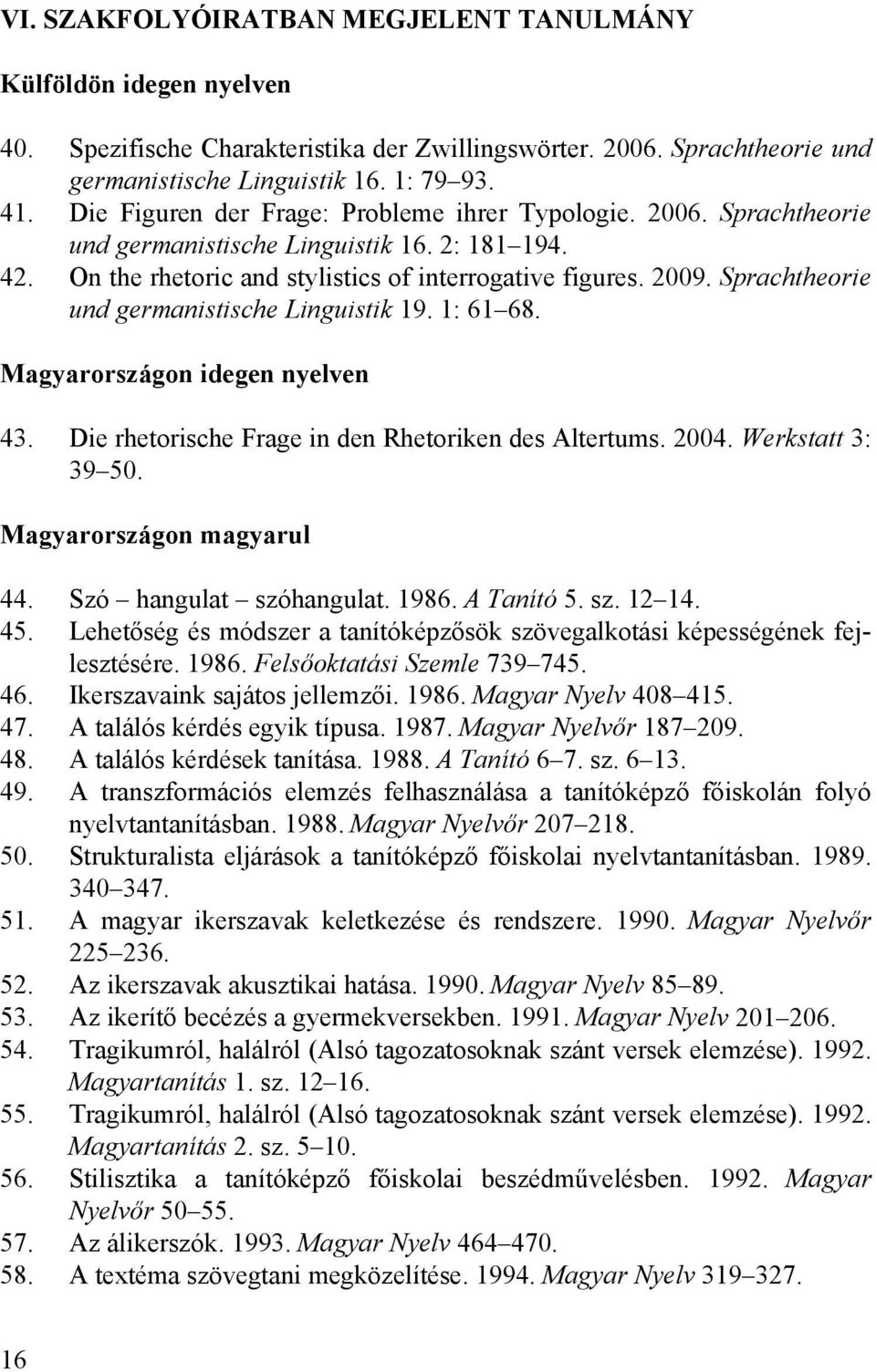 Sprachtheorie und germanistische Linguistik 19. 1: 61 68. Magyarországon idegen nyelven 43. Die rhetorische Frage in den Rhetoriken des Altertums. 2004. Werkstatt 3: 39 50. Magyarországon magyarul 44.