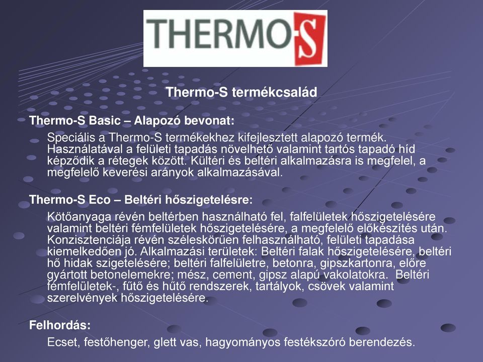 Thermo-S Eco Beltéri hőszigetelésre: Kötőanyaga révén beltérben használható fel, falfelületek hőszigetelésére valamint beltéri fémfelületek hőszigetelésére, a megfelelő előkészítés után.