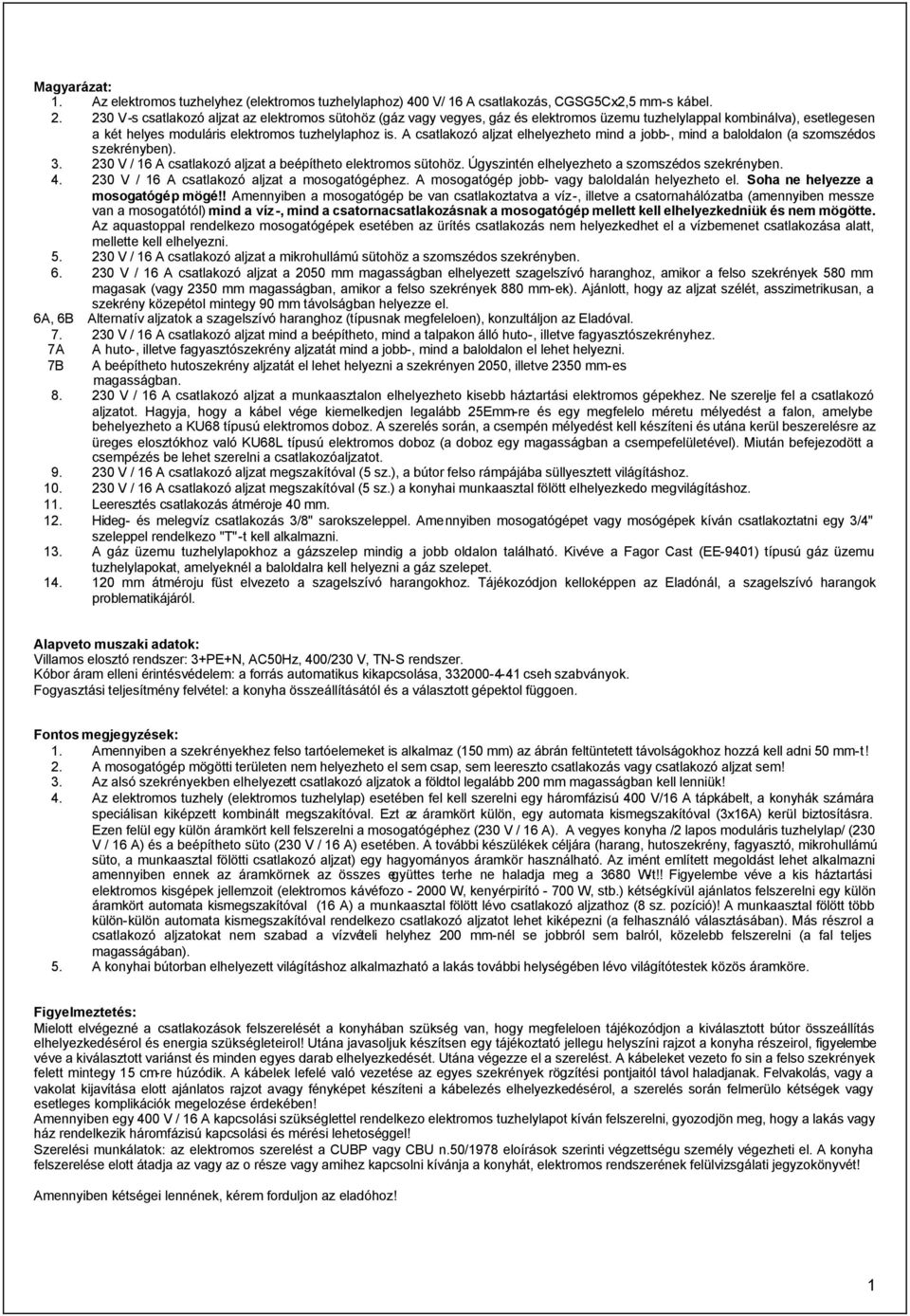 A csatlakozó aljzat elhelyezheto mind a jobb-, mind a baloldalon (a szomszédos szekrényben). 3. 230 V / 16 A csatlakozó aljzat a beépítheto elektromos sütohöz.