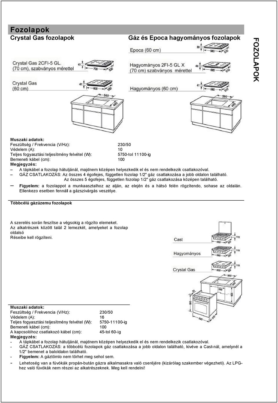 GÁZ CSATLAKOZÁS: Az összes 4 égofejes, független fozolap 1/2" gáz csatlakozása a jobb oldalon található. Az összes 5 égofejes, független fozolap 1/2" gáz csatlakozása középen található.