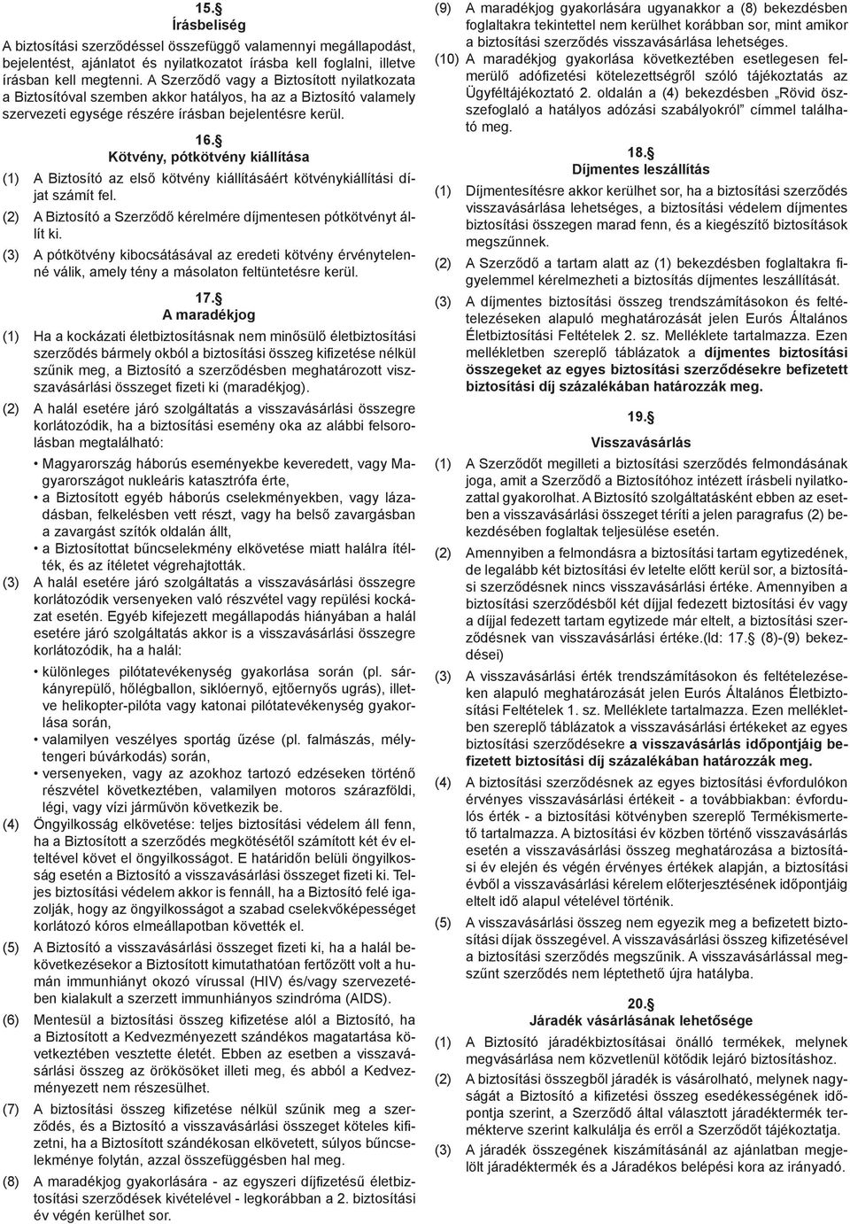 Kötvény, pótkötvény kiállítása (1) A Biztosító az első kötvény kiállításáért kötvénykiállítási díjat számít fel. (2) A Biztosító a Szerződő kérelmére díjmentesen pótkötvényt állít ki.