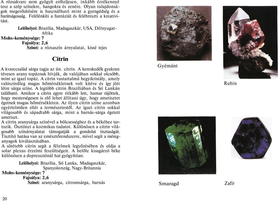Lelőhelyei: Brazília, Madagaszkár, USA, Délnyugat- Afrika Mohs-keménysége: 7 Fajsúlya: 2,6 Színei: a rózsaszín árnyalatai, kissé tejes Citrin A kvarccsalád sárga tagja az ún. citrin.