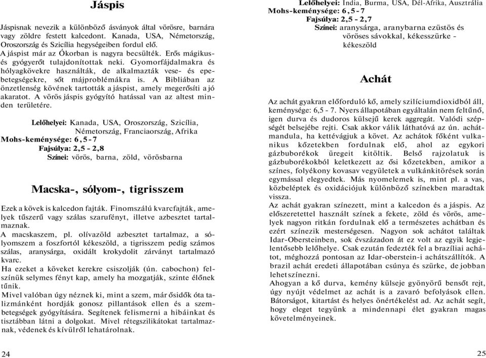 Gyomorfájdalmakra és hólyagkövekre használták, de alkalmazták vese- és epebetegségekre, sőt májproblémákra is. A Bibliában az önzetlenség kövének tartották a jáspist, amely megerősíti a jó akaratot.