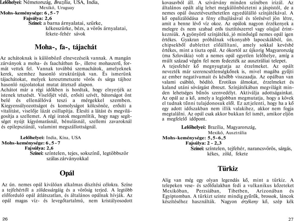 Vannak továbbá szemachátok, amelyeknek kerek, szemhez hasonló struktúrájuk van. És ismerünk tájachátokat, melyek keresztmetszete vörös és sárga tájhoz hasonló rajzolatokat mutat áttetsző alapon.