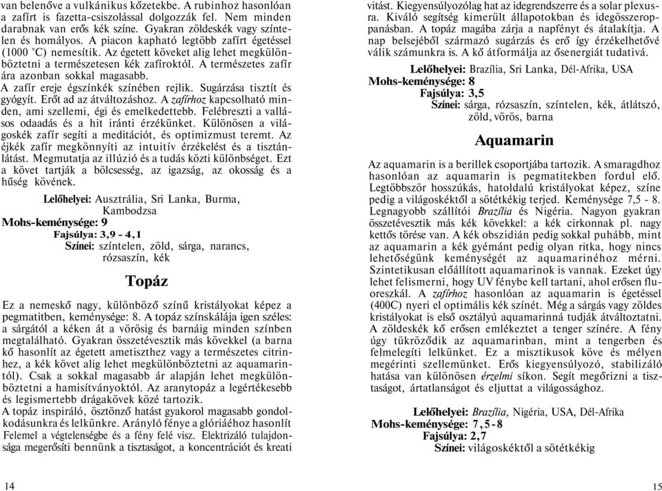 A zafír ereje égszínkék színében rejlik. Sugárzása tisztít és gyógyít. Erőt ad az átváltozáshoz. A zafírhoz kapcsolható minden, ami szellemi, égi és emelkedettebb.