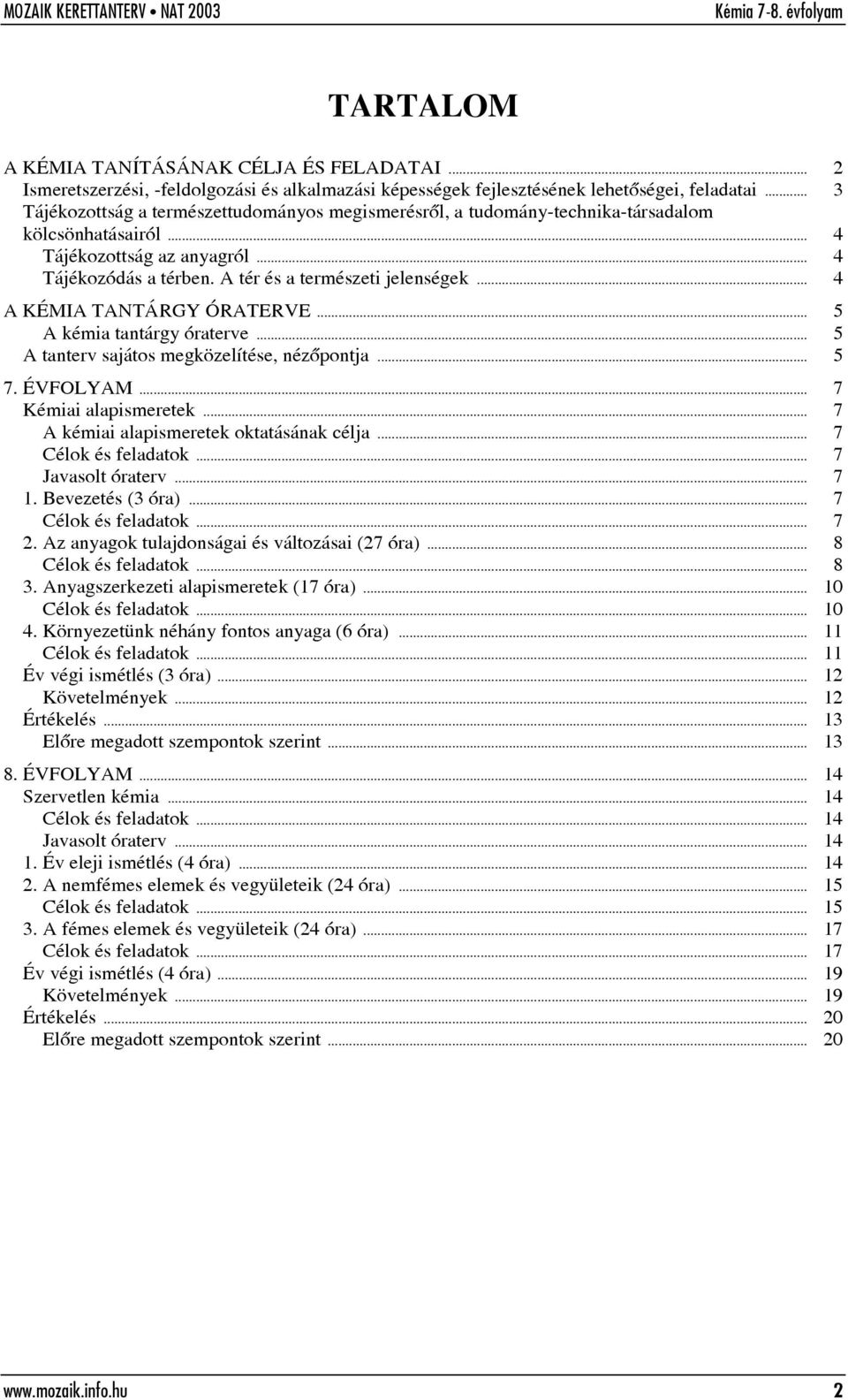 .. 4 A KÉMIA TANTÁRGY ÓRATERVE... 5 A kémia tantárgy óraterve... 5 A tanterv sajátos megközelítése, nézõpontja... 5 7. ÉVFOLYAM... 7 Kémiai alapismeretek... 7 A kémiai alapismeretek oktatásának célja.