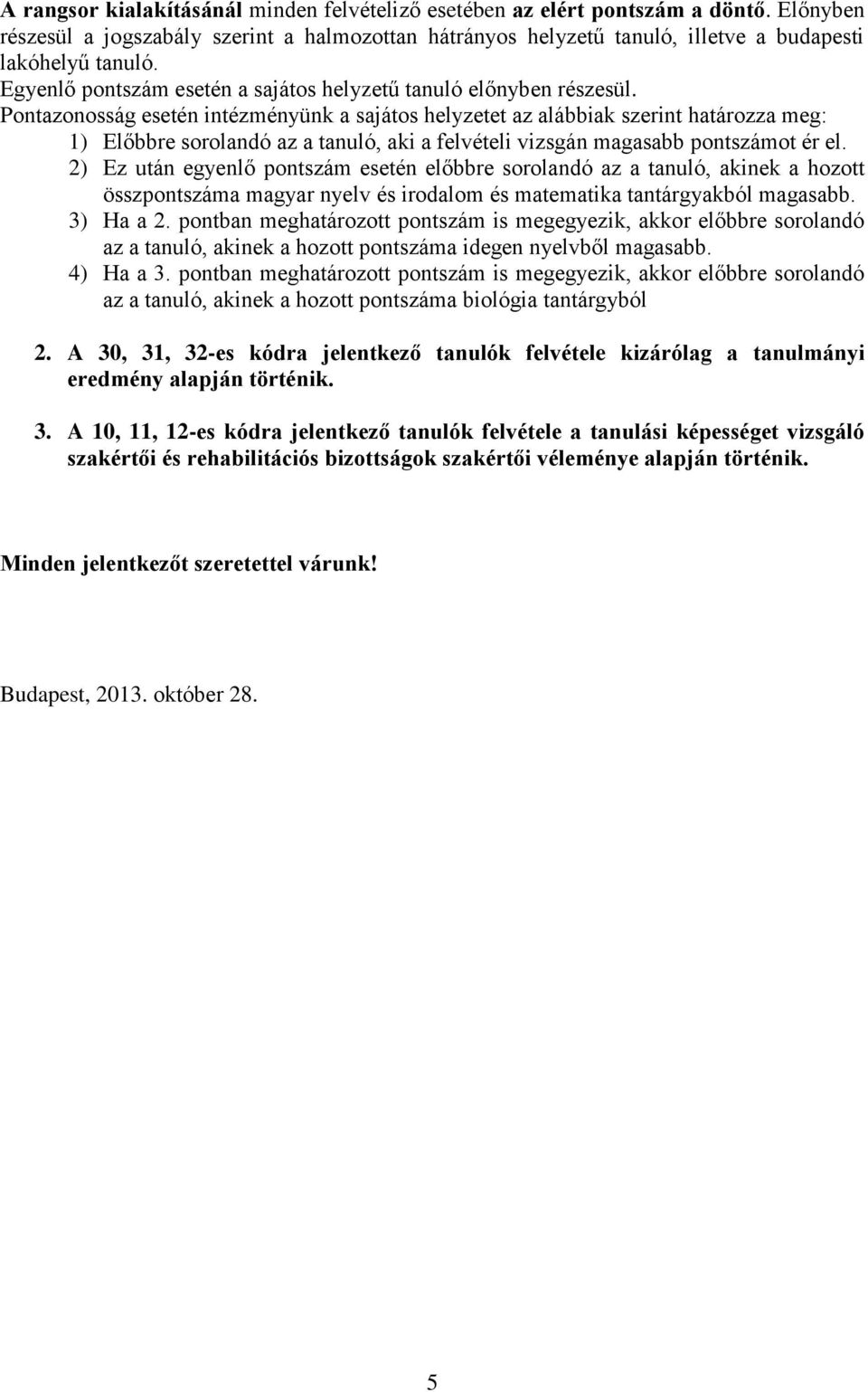 Pontazonosság esetén intézményünk a sajátos helyzetet az alábbiak szerint határozza meg: 1) Előbbre sorolandó az a tanuló, aki a felvételi vizsgán magasabb pontszámot ér el.