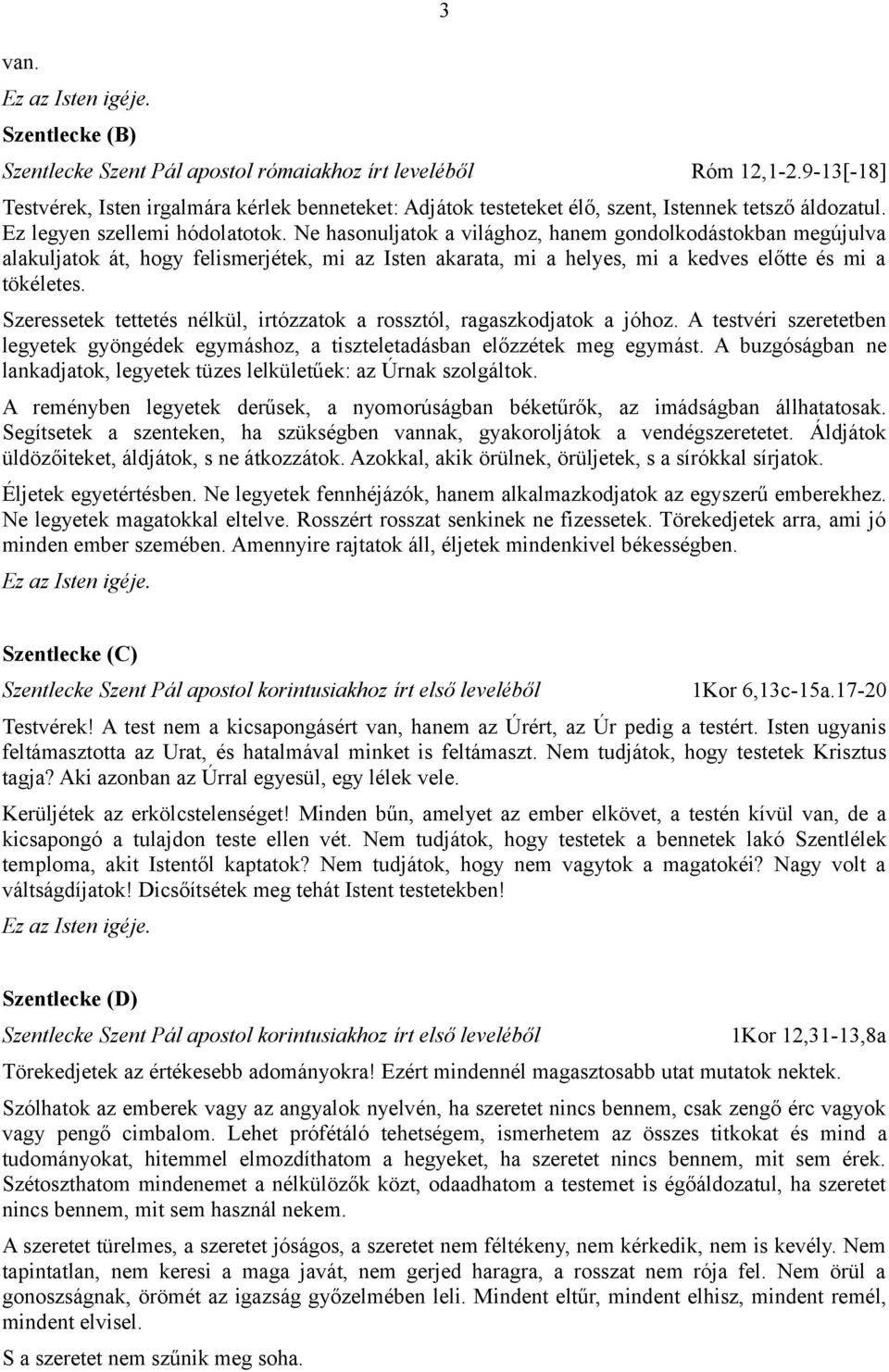 Ne hasonuljatok a világhoz, hanem gondolkodástokban megújulva alakuljatok át, hogy felismerjétek, mi az Isten akarata, mi a helyes, mi a kedves előtte és mi a tökéletes.