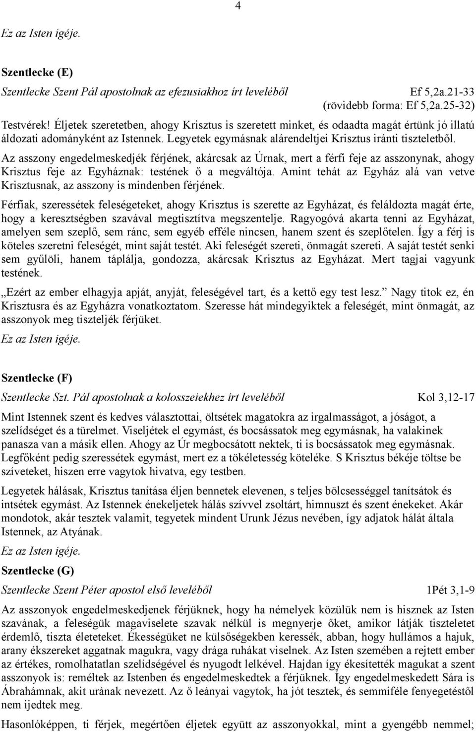 Az asszony engedelmeskedjék férjének, akárcsak az Úrnak, mert a férfi feje az asszonynak, ahogy Krisztus feje az Egyháznak: testének ő a megváltója.