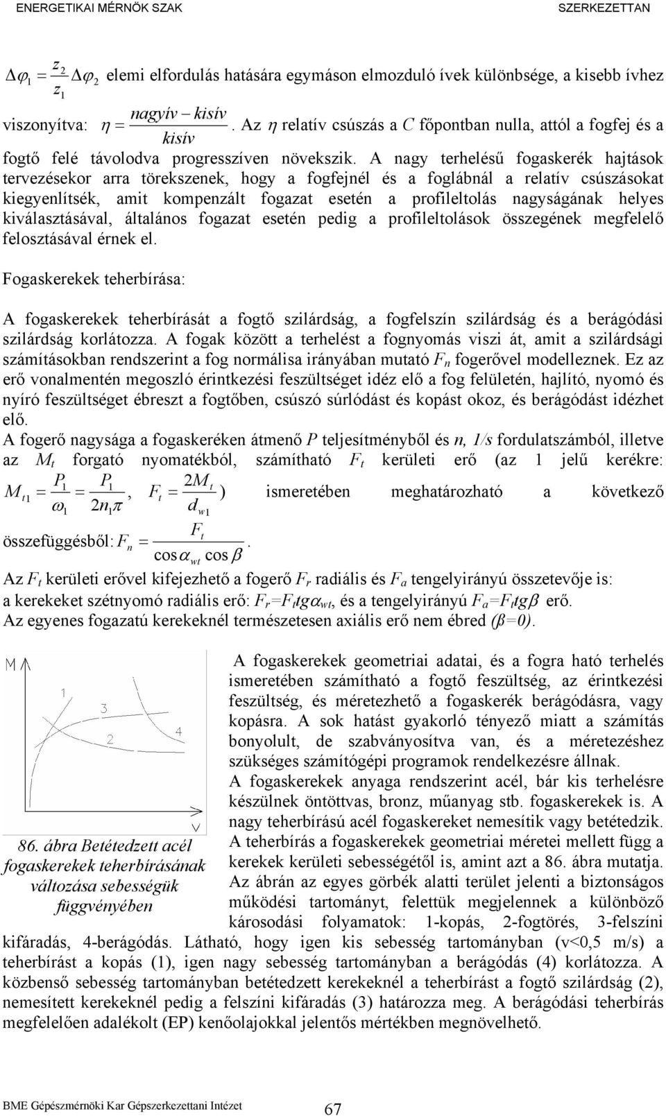 A nagy terhelésű fogaskerék hajtások tervezésekor arra törekszenek, hogy a fogfejnél és a foglábnál a relatív csúszásokat kiegyenlítsék, amit kompenzált fogazat esetén a profileltolás nagyságának