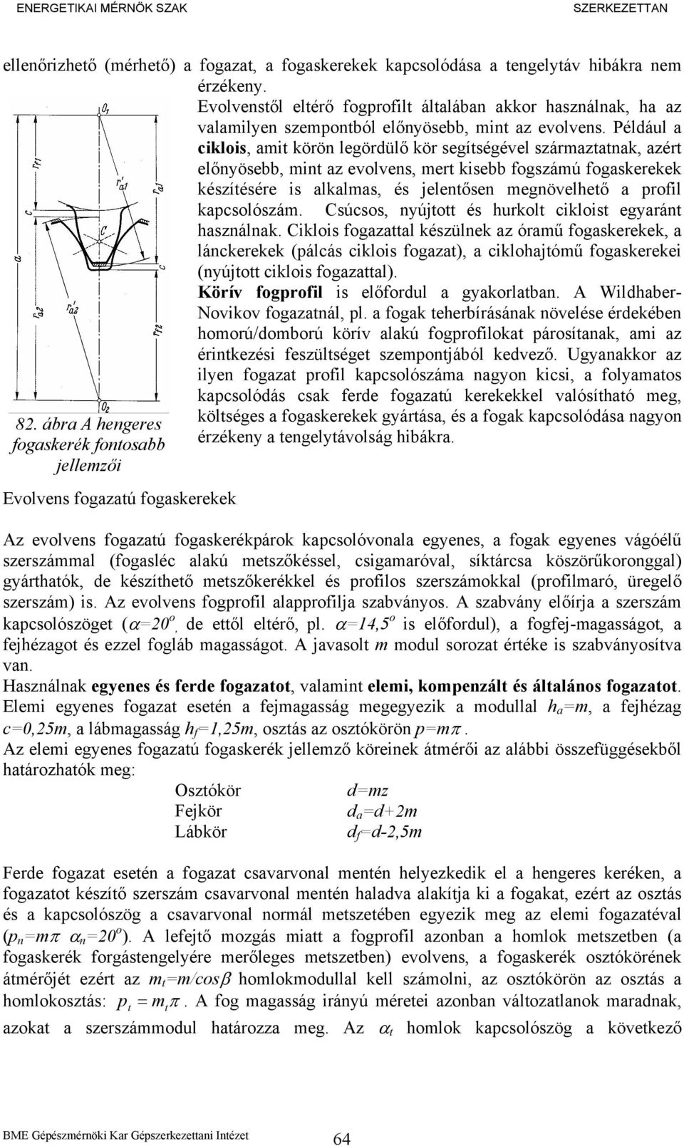 Például a ciklois, amit körön legördülő kör segítségével származtatnak, azért előnyösebb, mint az evolvens, mert kisebb fogszámú fogaskerekek készítésére is alkalmas, és jelentősen megnövelhető a