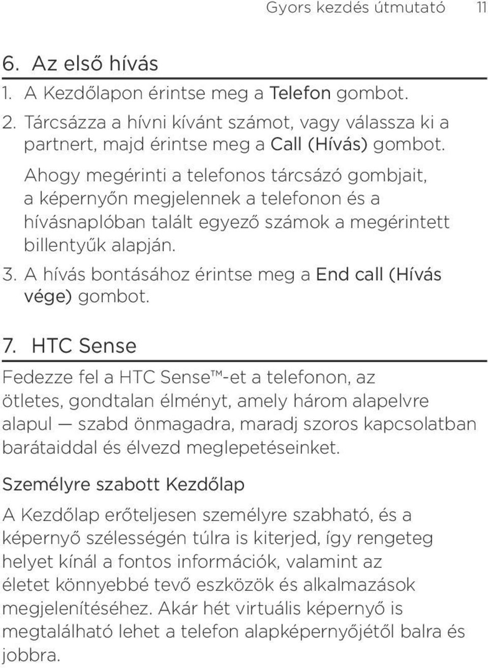 vége) gombot 7 HTC Sense Fedezze fel a HTC Sense -et a telefonon, az ötletes, gondtalan élményt, amely három alapelvre alapul szabd önmagadra, maradj szoros kapcsolatban barátaiddal és élvezd