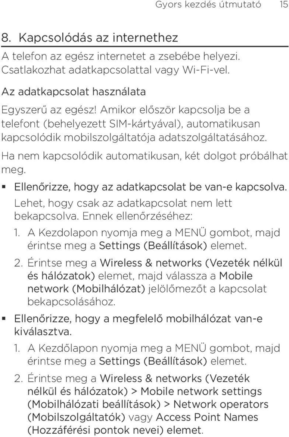 Ellenőrizze, hogy az adatkapcsolat be van-e kapcsolva Lehet, hogy csak az adatkapcsolat nem lett bekapcsolva Ennek ellenőrzéséhez: 1 A Kezdolapon nyomja meg a MENÜ gombot, majd érintse meg a Settings