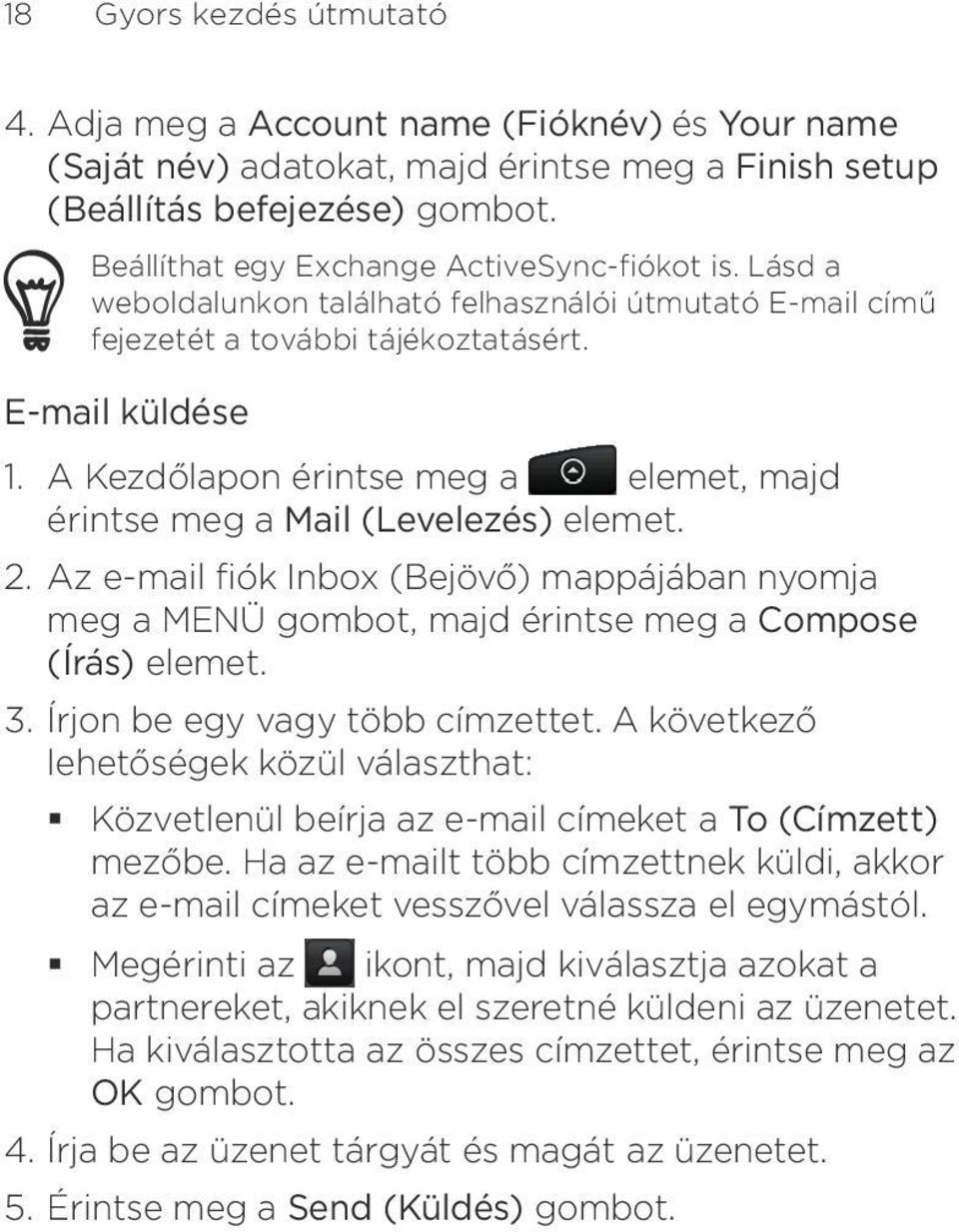 Az e-mail fiók Inbox (Bejövő) mappájában nyomja meg a MENÜ gombot, majd érintse meg a Compose (Írás) elemet Írjon be egy vagy több címzettet A következő lehetőségek közül választhat: Közvetlenül