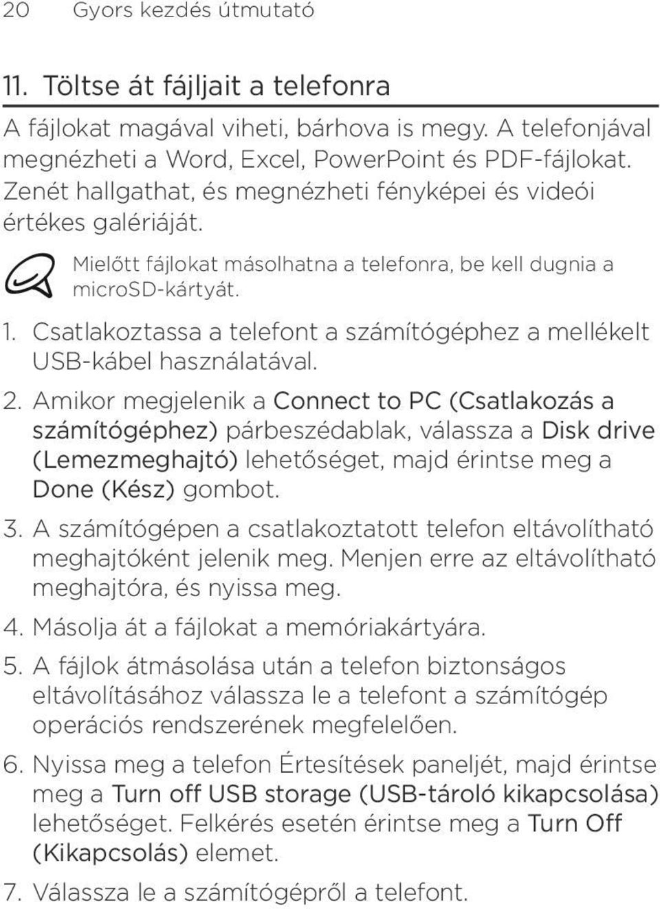 használatával Amikor megjelenik a Connect to PC (Csatlakozás a számítógéphez) párbeszédablak, válassza a Disk drive (Lemezmeghajtó) lehetőséget, majd érintse meg a Done (Kész) gombot A számítógépen a