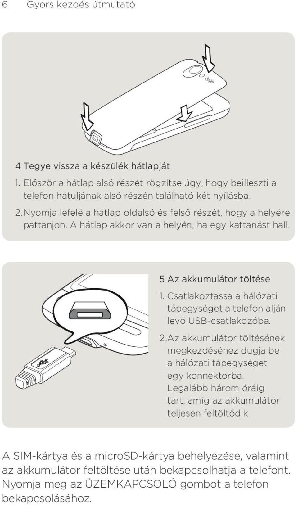 a telefon alján levő USB-csatlakozóba Az akkumulátor töltésének megkezdéséhez dugja be a hálózati tápegységet egy konnektorba Legalább három óráig tart, amíg az akkumulátor teljesen