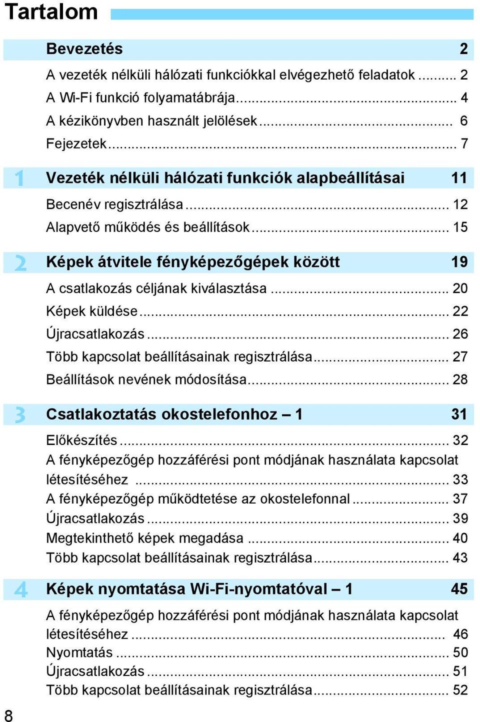 .. 20 Képek küldése... 22 Újracsatlakozás... 26 Több kapcsolat beállításainak regisztrálása... 27 Beállítások nevének módosítása... 28 Csatlakoztatás okostelefonhoz 1 31 Előkészítés.