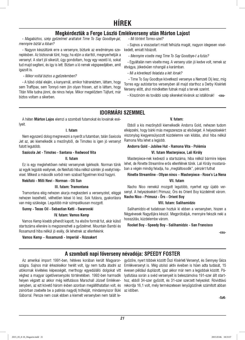 A start jól sikerült, úgy gondoltam, hogy egy vezető ló, sokat tud majd segíteni, és így is lett. Bíztam a ló remek végspeedjében, amit igazolt is. - Mikor voltál biztos a győzelemben?