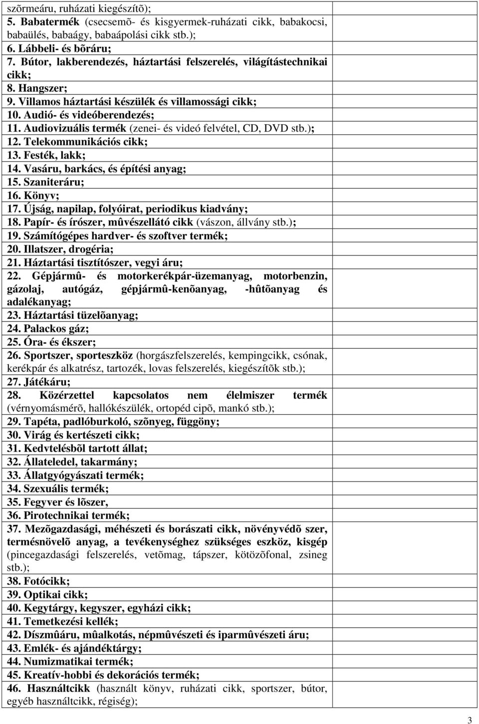 Audiovizuális termék (zenei- és videó felvétel, CD, DVD stb.); 12. Telekommunikációs cikk; 13. Festék, lakk; 14. Vasáru, barkács, és építési anyag; 15. Szaniteráru; 16. Könyv; 17.