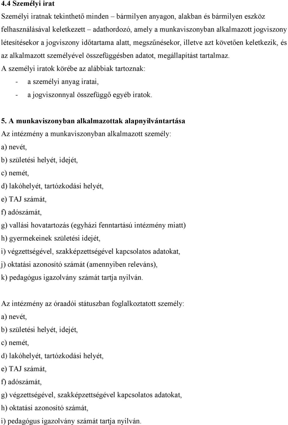 A személyi iratok körébe az alábbiak tartoznak: - a személyi anyag iratai, - a jogviszonnyal összefüggő egyéb iratok. 5.