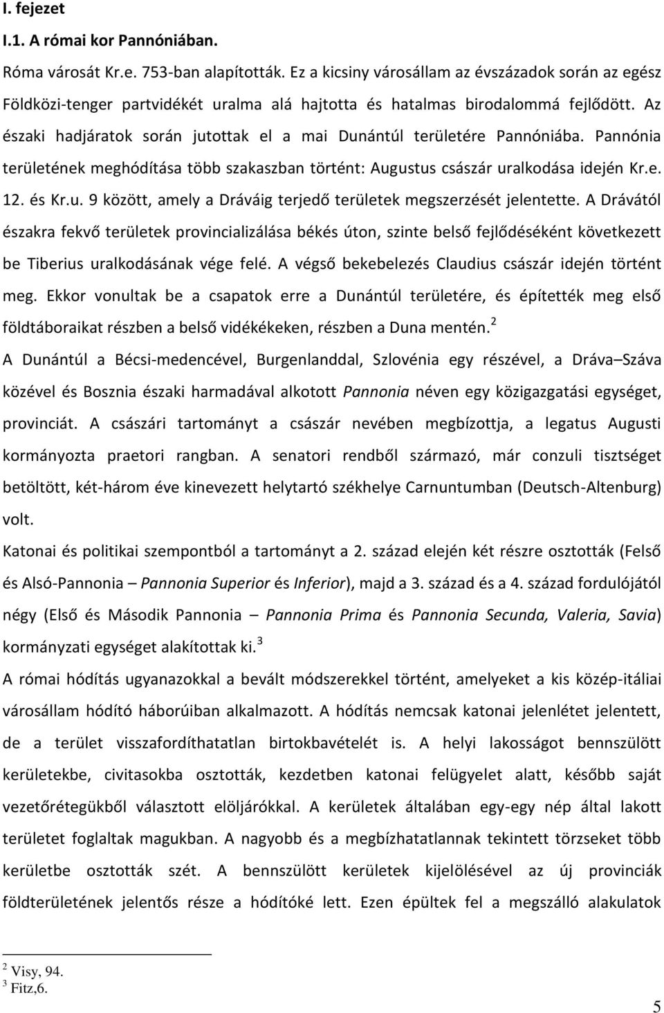 Az északi hadjáratok során jutottak el a mai Dunántúl területére Pannóniába. Pannónia területének meghódítása több szakaszban történt: Augustus császár uralkodása idején Kr.e. 12. és Kr.u. 9 között, amely a Dráváig terjedő területek megszerzését jelentette.