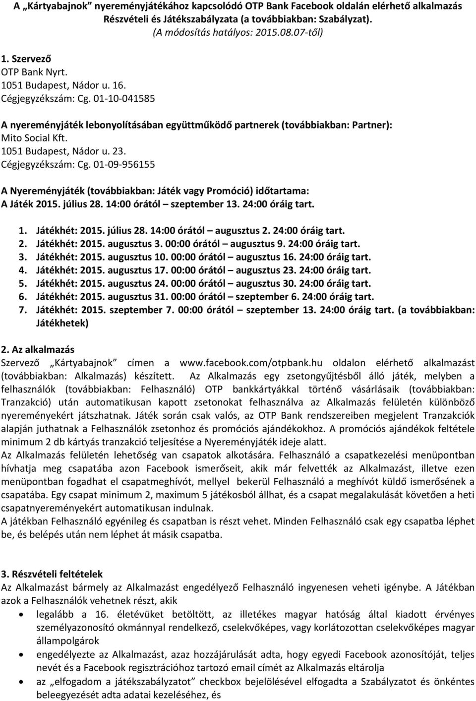 1051 Budapest, Nádor u. 23. Cégjegyzékszám: Cg. 01-09-956155 A Nyereményjáték (továbbiakban: Játék vagy Promóció) időtartama: A Játék 2015. július 28. 14:00 órától szeptember 13. 24:00 óráig tart. 1. Játékhét: 2015.