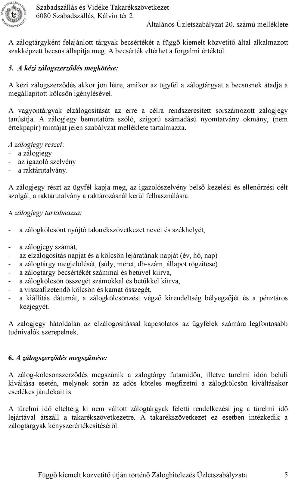 A vagyontárgyak elzálogosítását az erre a célra rendszeresített sorszámozott zálogjegy tanúsítja.