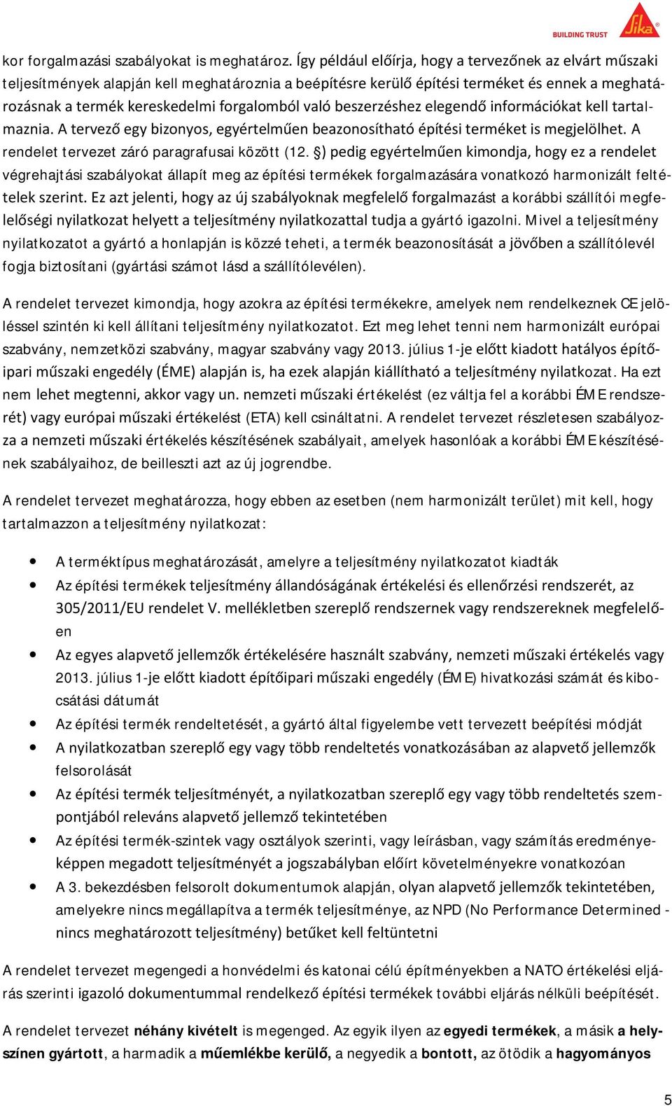 Mivel a teljesítmény nyilatkozatot a gyártó a honlapján is közzé teheti, a termék beazonosítását a szállítólevél fogja biztosítani (gyártási számot lásd a szállítólevélen).