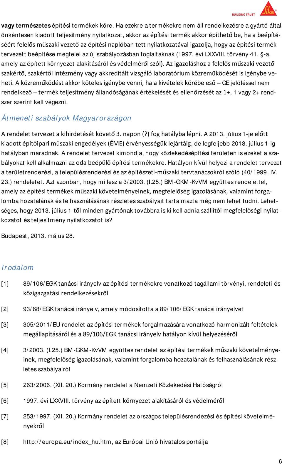 törvény 41. -a, amely az épített környezet alakításáról és vé e- CE jelöléssel nem, 1 vagy 2+ rendszer szerint kell végezni. Átmeneti szabályok Magyarországon. A 2013.