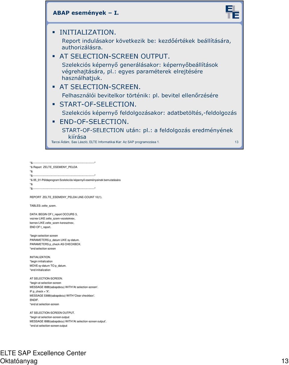 TABLES: zelte_szem. DATA: BEGIN OF t_report OCCURS 3, veznev LIKE zelte_szem-vezeteknev, kernev LIKE zelte_szem-keresztnev, END OF t_report. *begin selection screen PARAMETERS p_datum LIKE sy-datum.