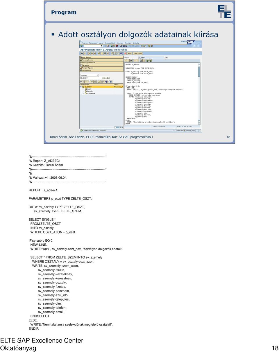 DATA: sv_osztaly TYPE ZELTE_OSZT, sv_szemely TYPE ZELTE_SZEM. SELECT SINGLE * FROM ZELTE_OSZT INTO sv_osztaly WHERE OSZT_AZON = p_oszt. IF sy-subrc EQ 0. NEW-LINE.