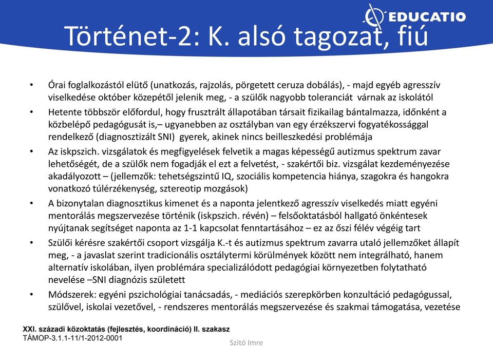 iskolától Hetente többször előfordul, hogy frusztrált állapotában társait fizikailag bántalmazza, időnként a közbelépő pedagógusát is, ugyanebben az osztályban van egy érzékszervi fogyatékossággal