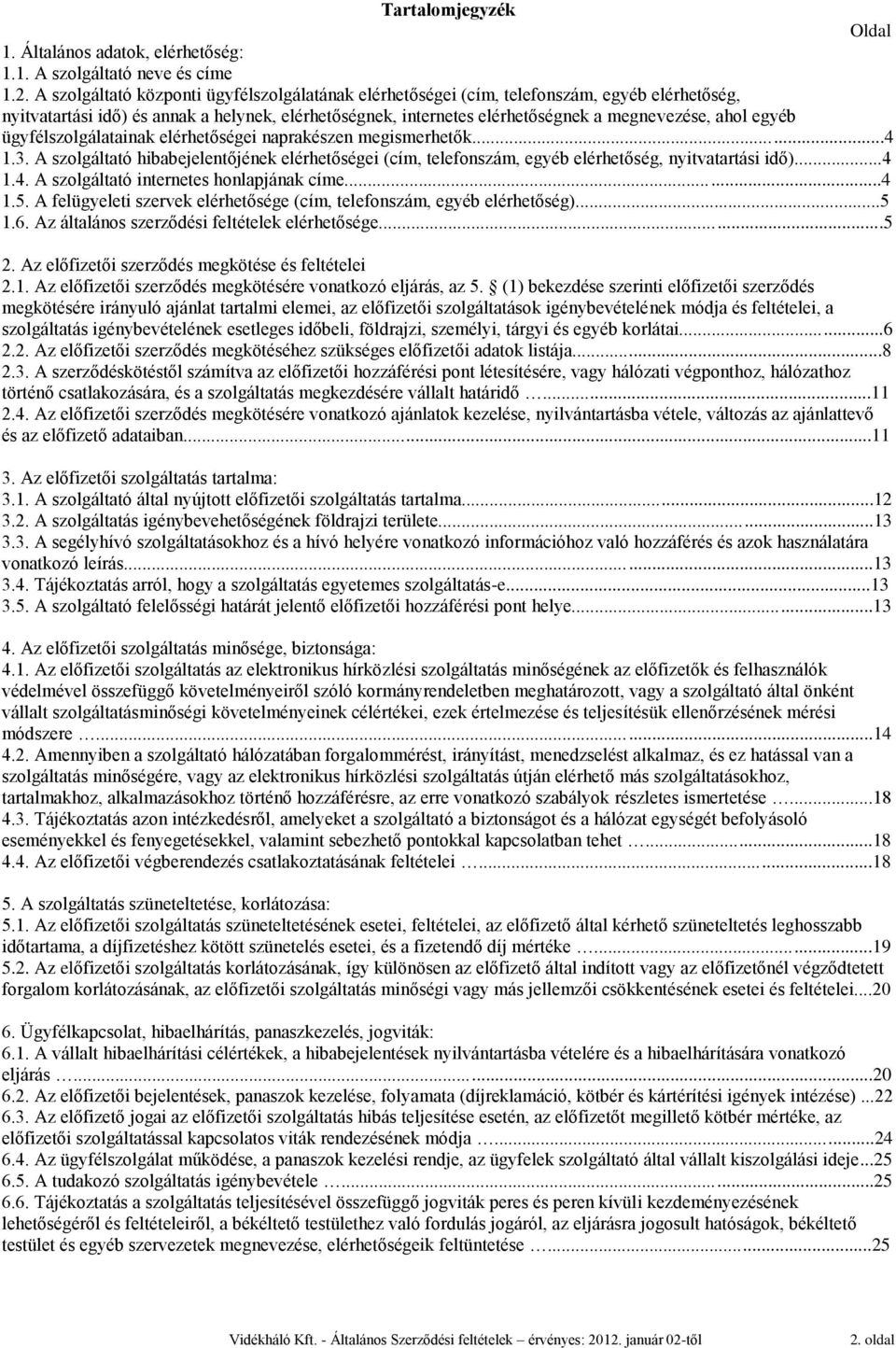 egyéb ügyfélszolgálatainak elérhetőségei naprakészen megismerhetők...4 1.3. A szolgáltató hibabejelentőjének elérhetőségei (cím, telefonszám, egyéb elérhetőség, nyitvatartási idő)...4 1.4. A szolgáltató internetes honlapjának címe.