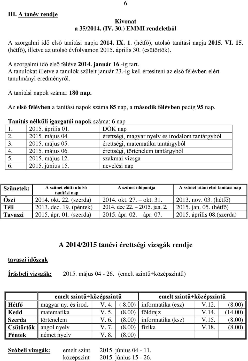 -ig kell értesíteni az első félévben elért tanulmányi eredményről. A tanítási napok száma: 180 nap. Az első félévben a tanítási napok száma 85 nap, a második félévben pedig 95 nap.