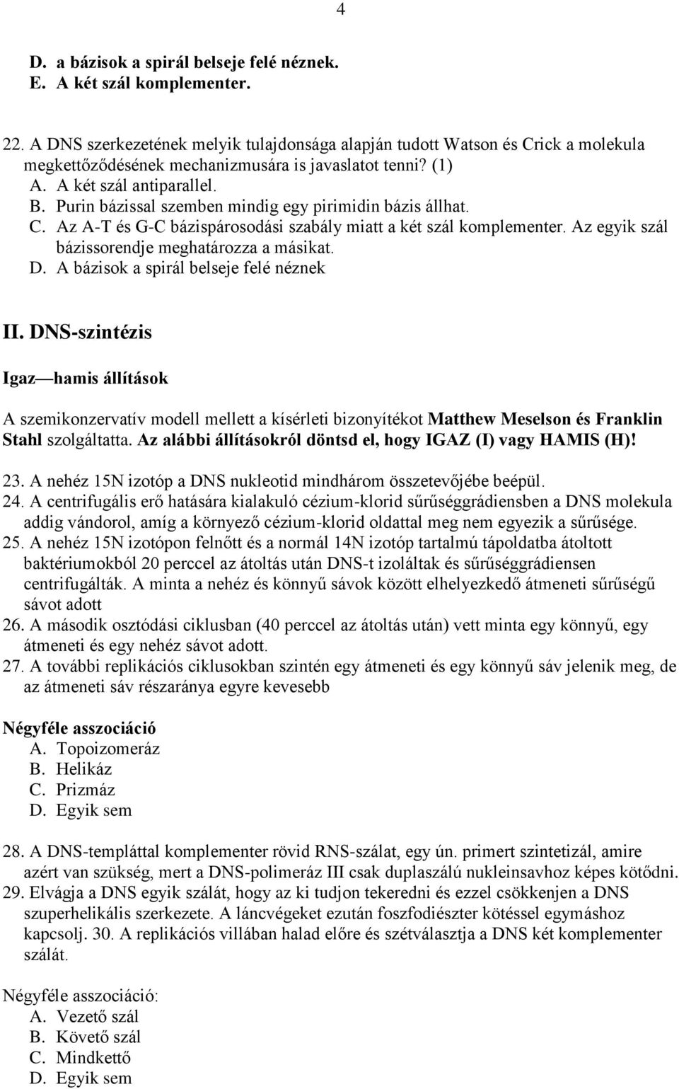 Purin bázissal szemben mindig egy pirimidin bázis állhat. C. Az A-T és G-C bázispárosodási szabály miatt a két szál komplementer. Az egyik szál bázissorendje meghatározza a másikat. D.