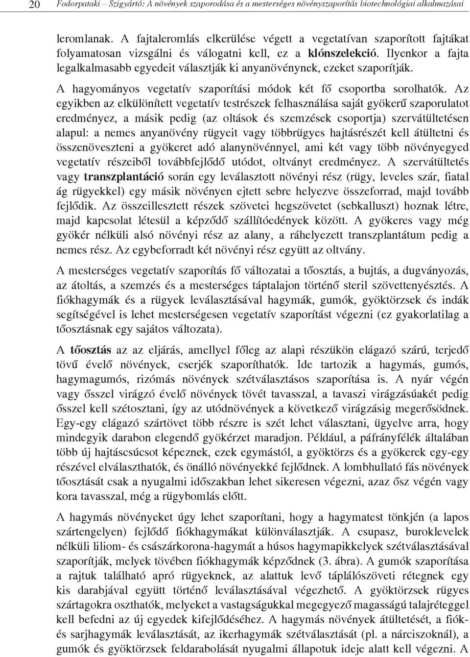 Ilyenkor a fajta legalkalmasabb egyedeit választják ki anyanövénynek, ezeket szaporítják. A hagyományos vegetatív szaporítási módok két fő csoportba sorolhatók.